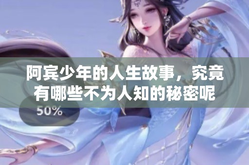 阿宾少年的人生故事，究竟有哪些不为人知的秘密呢