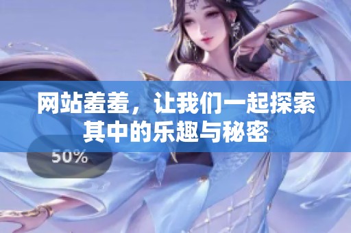 网站羞羞，让我们一起探索其中的乐趣与秘密