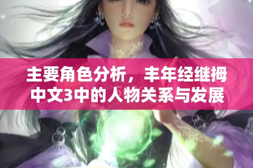主要角色分析，丰年经继拇中文3中的人物关系与发展探讨
