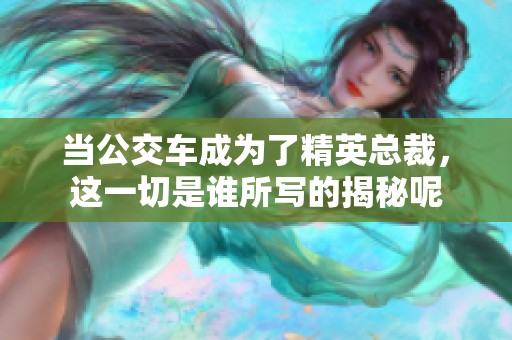 当公交车成为了精英总裁，这一切是谁所写的揭秘呢