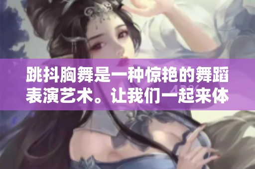 跳抖胸舞是一种惊艳的舞蹈表演艺术。让我们一起来体验这个魅力吧！