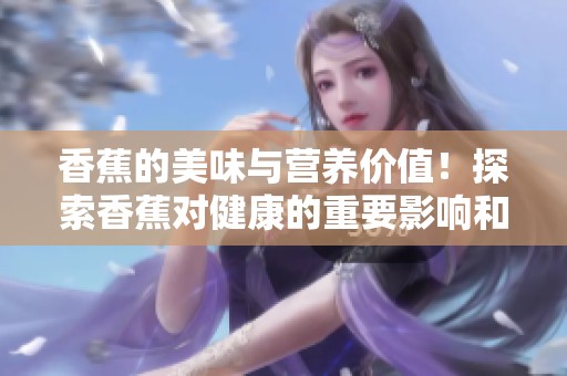 香蕉的美味与营养价值！探索香蕉对健康的重要影响和多种食用方式