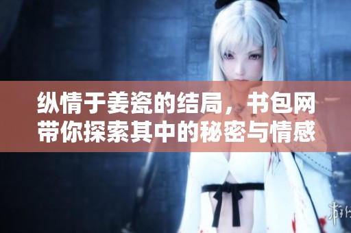 纵情于姜瓷的结局，书包网带你探索其中的秘密与情感