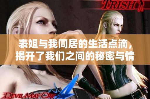 表姐与我同居的生活点滴，揭开了我们之间的秘密与情感
