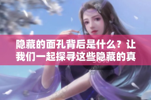 隐藏的面孔背后是什么？让我们一起探寻这些隐藏的真相与故事。