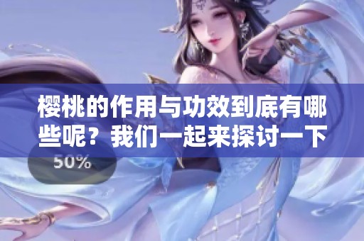 樱桃的作用与功效到底有哪些呢？我们一起来探讨一下吧！