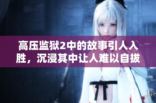 高压监狱2中的故事引人入胜，沉浸其中让人难以自拔的体验