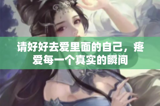 请好好去爱里面的自己，疼爱每一个真实的瞬间