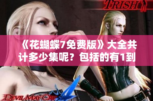 《花蝴蝶7免费版》大全共计多少集呢？包括的有1到8集。