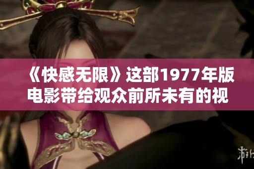 《快感无限》这部1977年版电影带给观众前所未有的视觉体验与感受