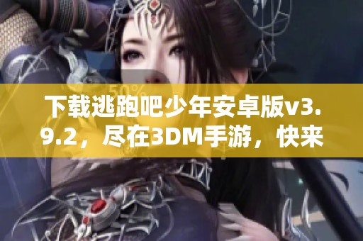 下载逃跑吧少年安卓版v3.9.2，尽在3DM手游，快来体验吧