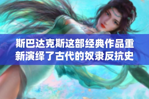 斯巴达克斯这部经典作品重新演绎了古代的奴隶反抗史