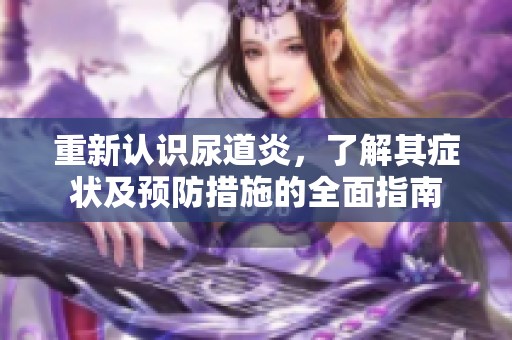 重新认识尿道炎，了解其症状及预防措施的全面指南