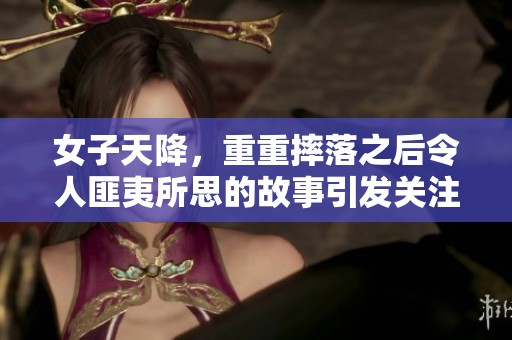 女子天降，重重摔落之后令人匪夷所思的故事引发关注