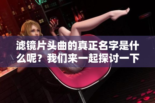 滤镜片头曲的真正名字是什么呢？我们来一起探讨一下。