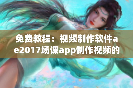 免费教程：视频制作软件ae2017场课app制作视频的方法分享