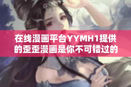 在线漫画平台YYMH1提供的歪歪漫画是你不可错过的选择