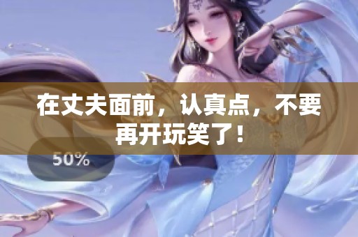 在丈夫面前，认真点，不要再开玩笑了！
