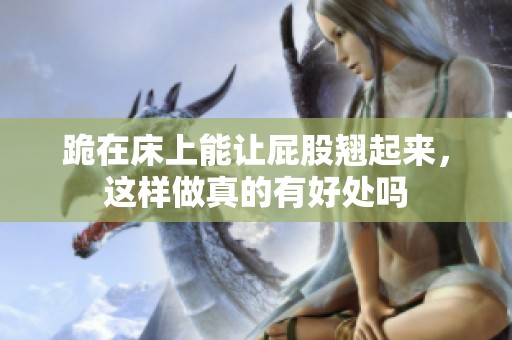 跪在床上能让屁股翘起来，这样做真的有好处吗