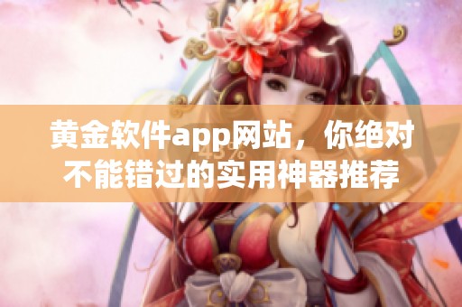 黄金软件app网站，你绝对不能错过的实用神器推荐