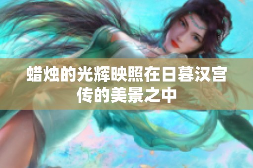 蜡烛的光辉映照在日暮汉宫传的美景之中