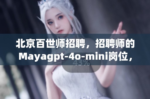 北京百世师招聘，招聘师的Mayagpt-4o-mini岗位，欢迎加入我们团队