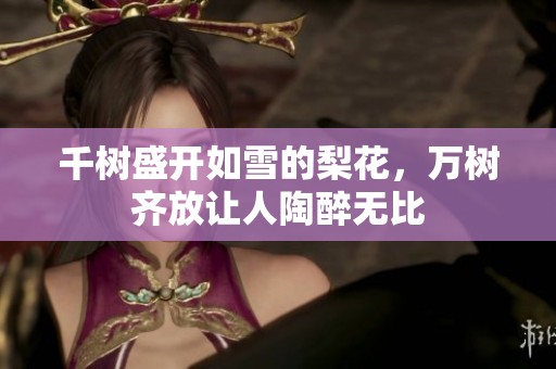 千树盛开如雪的梨花，万树齐放让人陶醉无比
