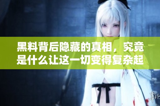 黑料背后隐藏的真相，究竟是什么让这一切变得复杂起来？