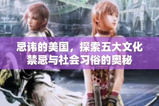忌讳的美国，探索五大文化禁忌与社会习俗的奥秘