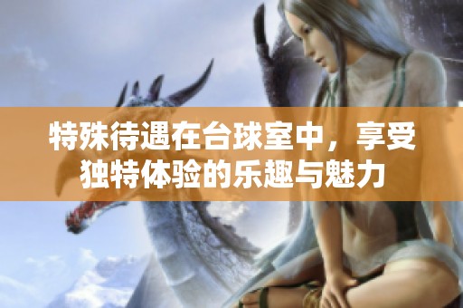 特殊待遇在台球室中，享受独特体验的乐趣与魅力