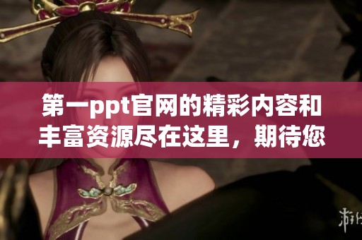 第一ppt官网的精彩内容和丰富资源尽在这里，期待您的访问与探索