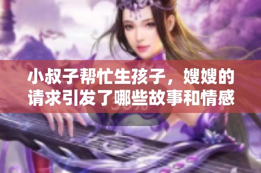 小叔子帮忙生孩子，嫂嫂的请求引发了哪些故事和情感？