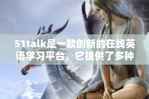 51talk是一款创新的在线英语学习平台，它提供了多种优质的学习资源与体验