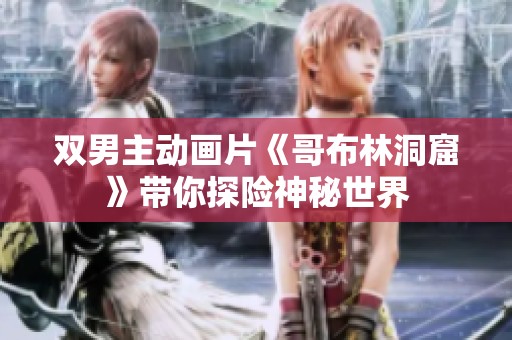 双男主动画片《哥布林洞窟》带你探险神秘世界
