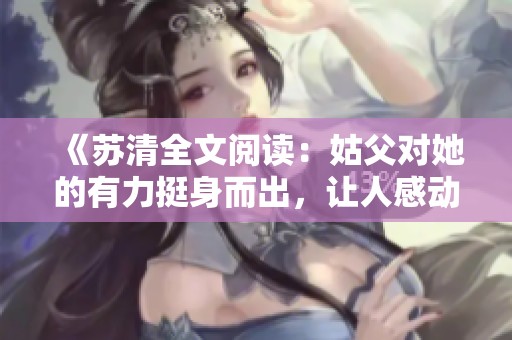 《苏清全文阅读：姑父对她的有力挺身而出，让人感动不已》