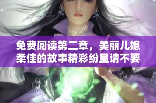 免费阅读第二章，美丽儿媳柔佳的故事精彩纷呈请不要错过