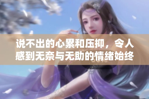 说不出的心累和压抑，令人感到无奈与无助的情绪始终萦绕心头