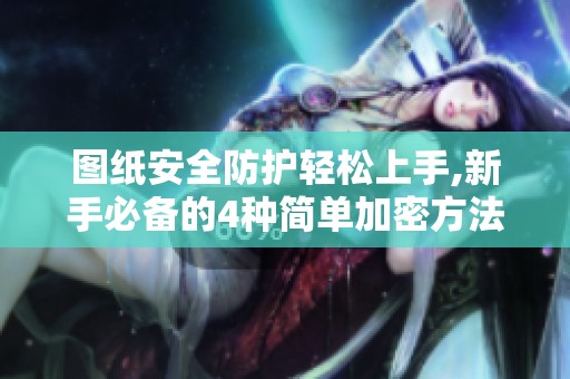 图纸安全防护轻松上手,新手必备的4种简单加密方法分享