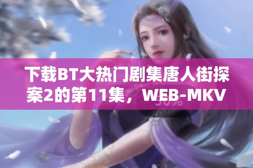 下载BT大热门剧集唐人街探案2的第11集，WEB-MKV格式，0.56G国语音轨等你来看