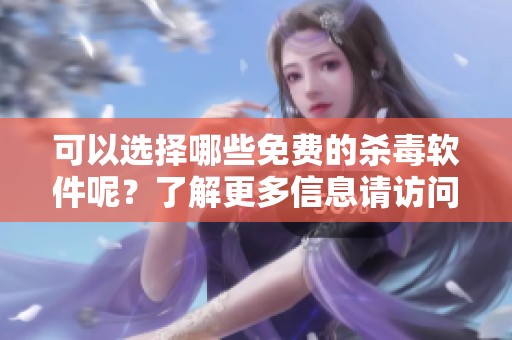 可以选择哪些免费的杀毒软件呢？了解更多信息请访问百度和新浪财经