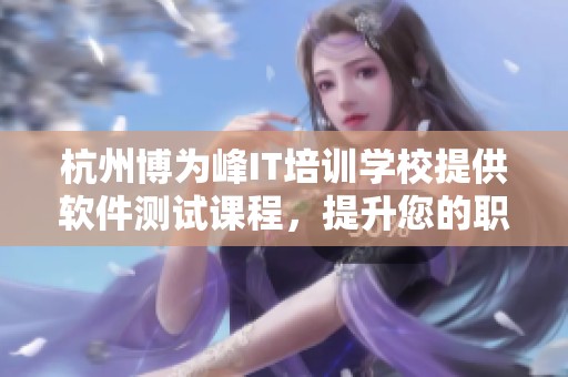 杭州博为峰IT培训学校提供软件测试课程，提升您的职业技能和竞争力
