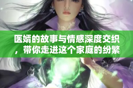 医婿的故事与情感深度交织，带你走进这个家庭的纷繁世界