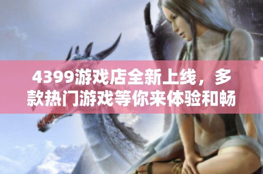 4399游戏店全新上线，多款热门游戏等你来体验和畅玩