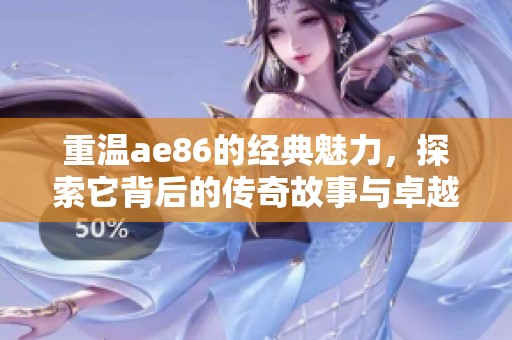 重温ae86的经典魅力，探索它背后的传奇故事与卓越性能