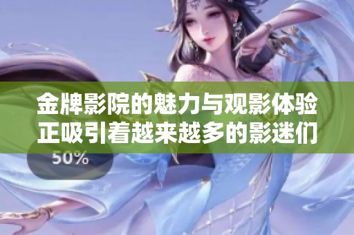 金牌影院的魅力与观影体验正吸引着越来越多的影迷们