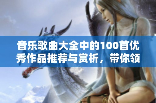 音乐歌曲大全中的100首优秀作品推荐与赏析，带你领略精彩乐曲之旅
