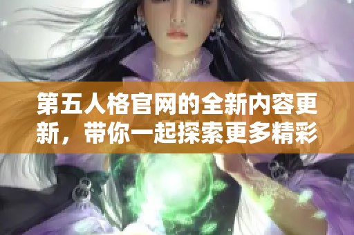 第五人格官网的全新内容更新，带你一起探索更多精彩游戏资讯