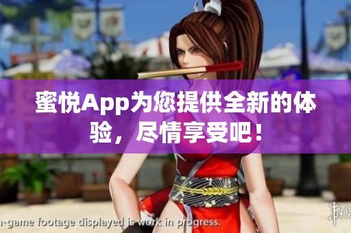 蜜悦App为您提供全新的体验，尽情享受吧！