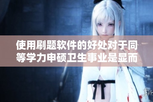 使用刷题软件的好处对于同等学力申硕卫生事业是显而易见的