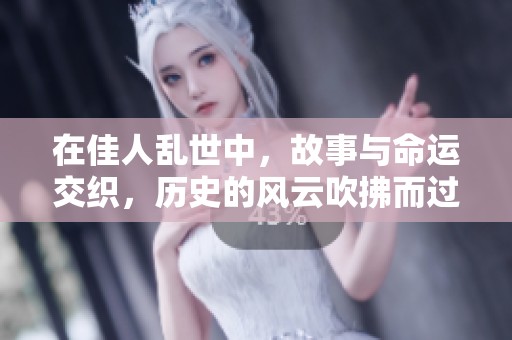 在佳人乱世中，故事与命运交织，历史的风云吹拂而过